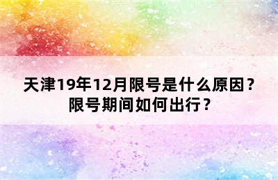 天津19年12月限号是什么原因？限号期间如何出行？