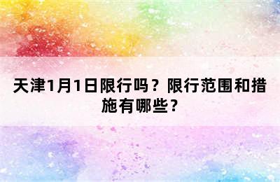 天津1月1日限行吗？限行范围和措施有哪些？