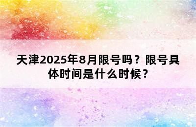 天津2025年8月限号吗？限号具体时间是什么时候？