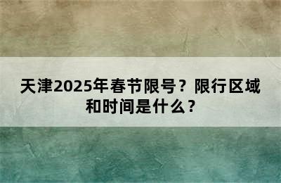 天津2025年春节限号？限行区域和时间是什么？