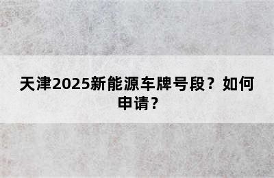 天津2025新能源车牌号段？如何申请？
