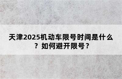 天津2025机动车限号时间是什么？如何避开限号？