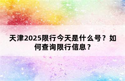 天津2025限行今天是什么号？如何查询限行信息？