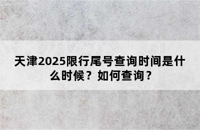 天津2025限行尾号查询时间是什么时候？如何查询？