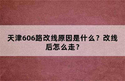 天津606路改线原因是什么？改线后怎么走？
