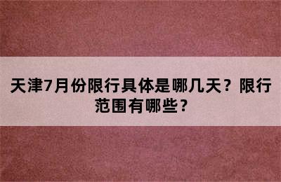 天津7月份限行具体是哪几天？限行范围有哪些？