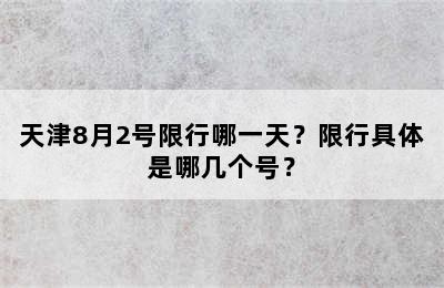 天津8月2号限行哪一天？限行具体是哪几个号？