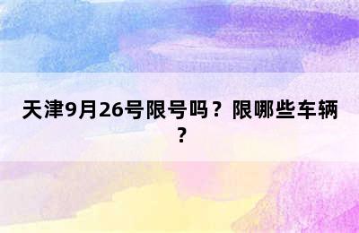 天津9月26号限号吗？限哪些车辆？