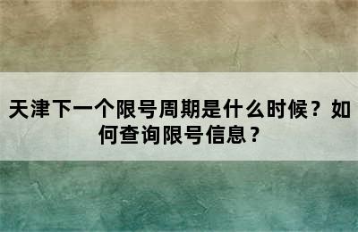 天津下一个限号周期是什么时候？如何查询限号信息？