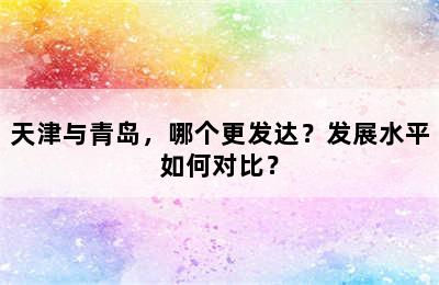 天津与青岛，哪个更发达？发展水平如何对比？