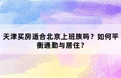 天津买房适合北京上班族吗？如何平衡通勤与居住？