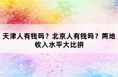 天津人有钱吗？北京人有钱吗？两地收入水平大比拼