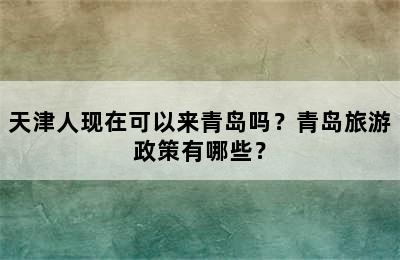 天津人现在可以来青岛吗？青岛旅游政策有哪些？