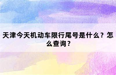 天津今天机动车限行尾号是什么？怎么查询？