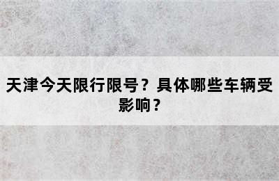 天津今天限行限号？具体哪些车辆受影响？