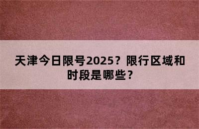 天津今日限号2025？限行区域和时段是哪些？