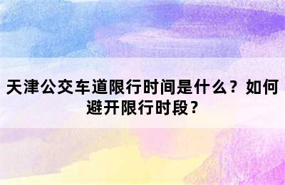 天津公交车道限行时间是什么？如何避开限行时段？