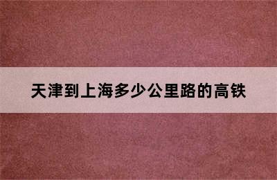 天津到上海多少公里路的高铁