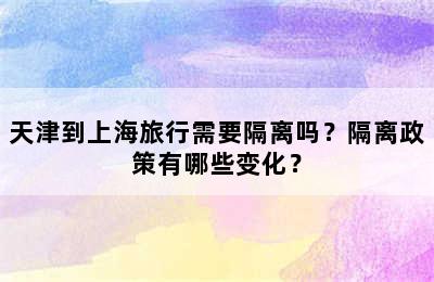天津到上海旅行需要隔离吗？隔离政策有哪些变化？