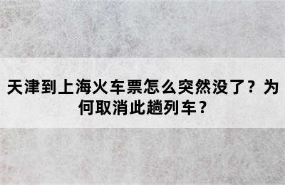 天津到上海火车票怎么突然没了？为何取消此趟列车？