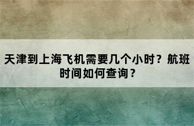 天津到上海飞机需要几个小时？航班时间如何查询？