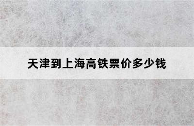 天津到上海高铁票价多少钱