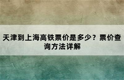 天津到上海高铁票价是多少？票价查询方法详解