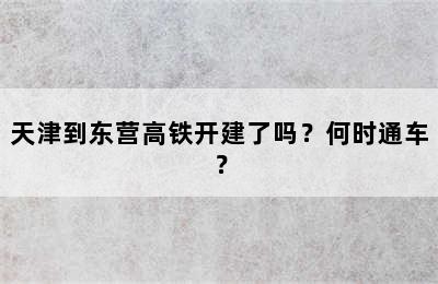 天津到东营高铁开建了吗？何时通车？