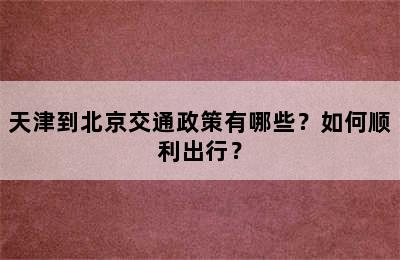 天津到北京交通政策有哪些？如何顺利出行？