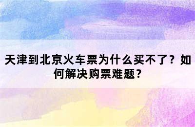 天津到北京火车票为什么买不了？如何解决购票难题？