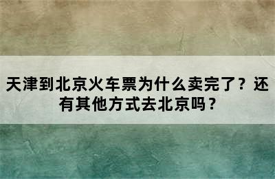 天津到北京火车票为什么卖完了？还有其他方式去北京吗？