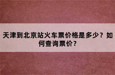 天津到北京站火车票价格是多少？如何查询票价？