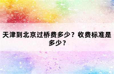 天津到北京过桥费多少？收费标准是多少？
