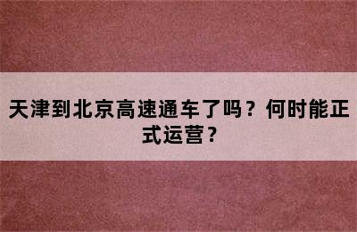 天津到北京高速通车了吗？何时能正式运营？