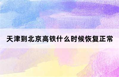 天津到北京高铁什么时候恢复正常