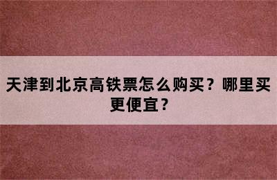天津到北京高铁票怎么购买？哪里买更便宜？