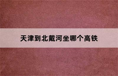 天津到北戴河坐哪个高铁