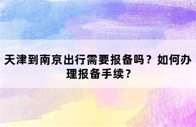 天津到南京出行需要报备吗？如何办理报备手续？