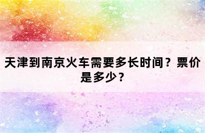 天津到南京火车需要多长时间？票价是多少？