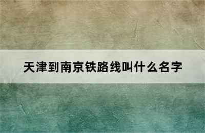 天津到南京铁路线叫什么名字