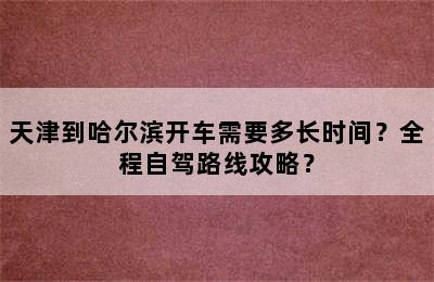 天津到哈尔滨开车需要多长时间？全程自驾路线攻略？