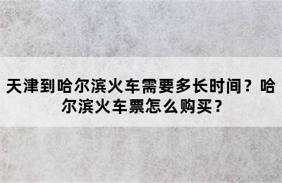 天津到哈尔滨火车需要多长时间？哈尔滨火车票怎么购买？