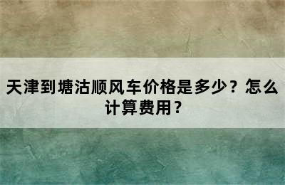 天津到塘沽顺风车价格是多少？怎么计算费用？