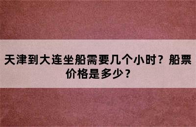 天津到大连坐船需要几个小时？船票价格是多少？