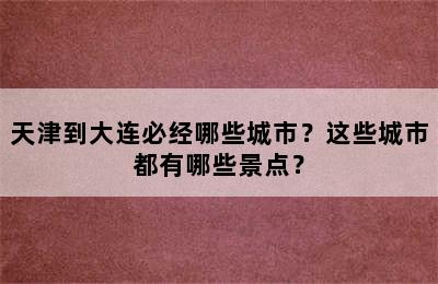 天津到大连必经哪些城市？这些城市都有哪些景点？