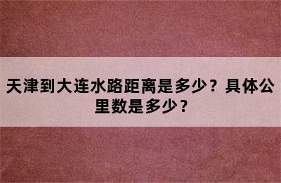 天津到大连水路距离是多少？具体公里数是多少？