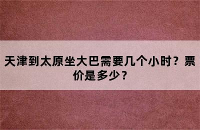 天津到太原坐大巴需要几个小时？票价是多少？