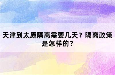 天津到太原隔离需要几天？隔离政策是怎样的？