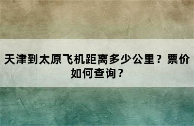天津到太原飞机距离多少公里？票价如何查询？