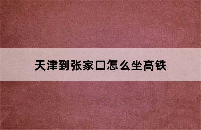 天津到张家口怎么坐高铁